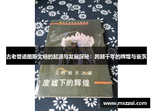 古老普迪图斯文明的起源与发展探秘：跨越千年的辉煌与衰落